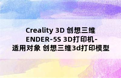 Creality 3D 创想三维 ENDER-5S 3D打印机-适用对象 创想三维3d打印模型